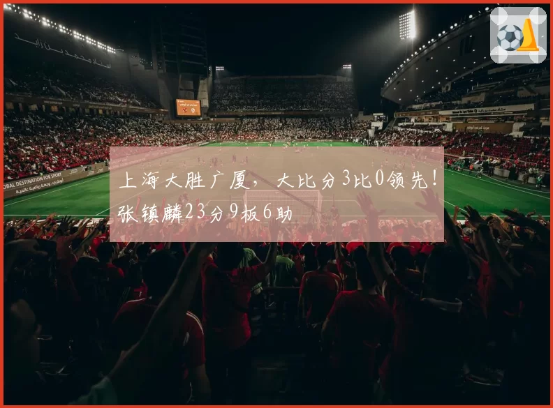 上海大胜广厦,大比分3比0领先!张镇麟23分9板6助