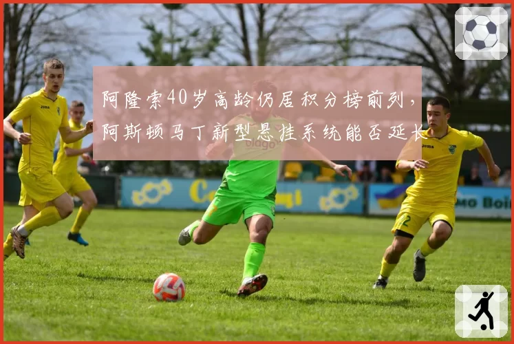 阿隆索40岁高龄仍居积分榜前列，阿斯顿马丁新型悬挂系统能否延长生涯？
