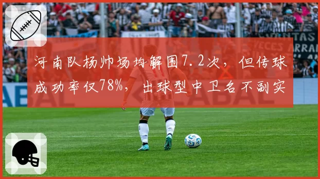 河南队杨帅场均解围7.2次，但传球成功率仅78%，出球型中卫名不副实