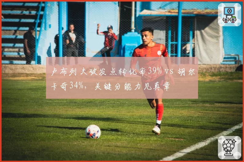卢布列夫破发点转化率39% vs 胡尔卡奇34%，关键分能力见真章