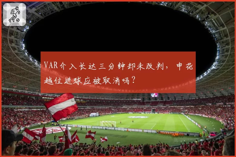 VAR介入长达三分钟却未改判,申花越位进球应被取消吗?