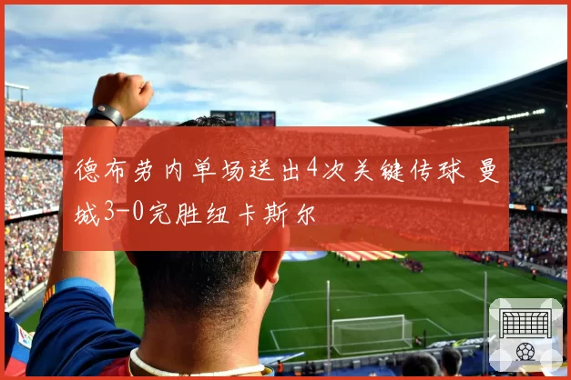 德布劳内单场送出4次关键传球 曼城3-0完胜纽卡斯尔