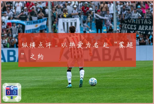 纵横点评 _ 以热爱为名 赴“蒙超”之约