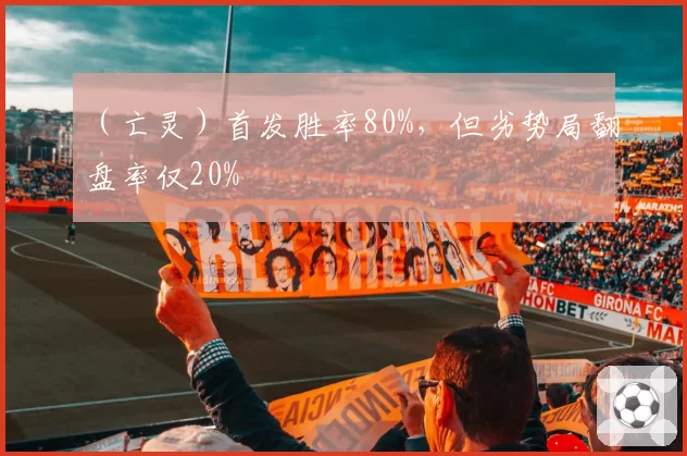 （亡灵）首发胜率80%，但劣势局翻盘率仅20%