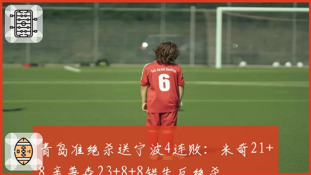 青岛准绝杀送宁波4连败：米奇21+8 辛普森23+8+8错失反绝杀