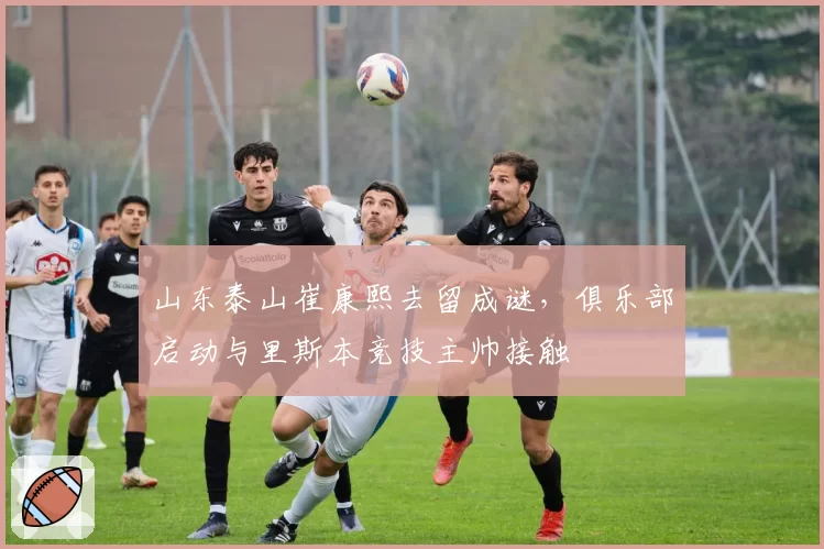 山东泰山崔康熙去留成谜,俱乐部启动与里斯本竞技主帅接触