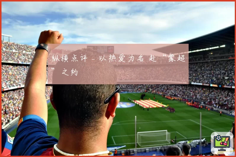 纵横点评 _ 以热爱为名 赴“蒙超”之约