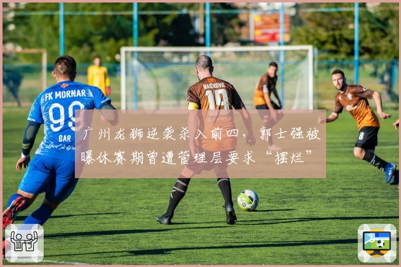 广州龙狮逆袭杀入前四,郭士强被曝休赛期曾遭管理层要求“摆烂”