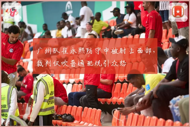 广州队崔永熙防守中被肘击面部,裁判仅吹普通犯规引众怒