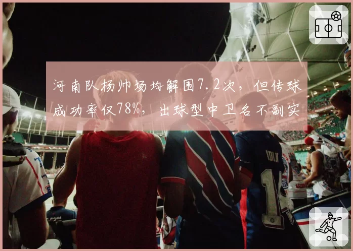 河南队杨帅场均解围7.2次，但传球成功率仅78%，出球型中卫名不副实