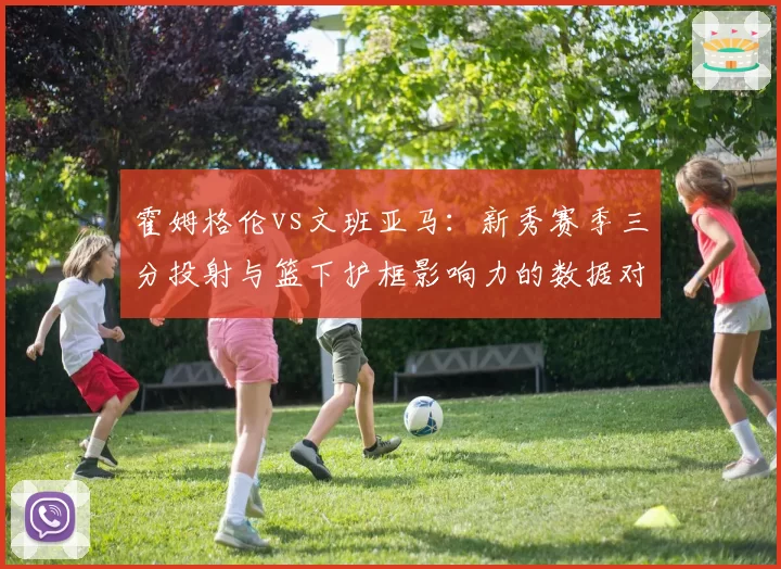 霍姆格伦vs文班亚马:新秀赛季三分投射与篮下护框影响力的数据对比