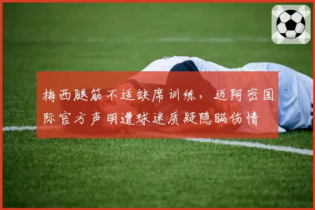 梅西腿筋不适缺席训练，迈阿密国际官方声明遭球迷质疑隐瞒伤情