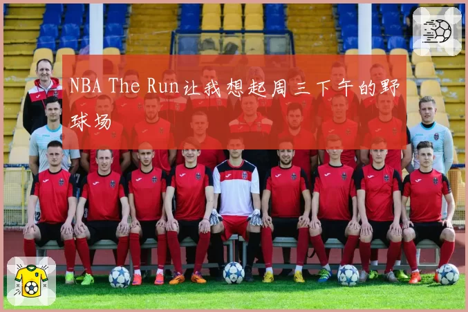 NBA The Run让我想起周三下午的野球场